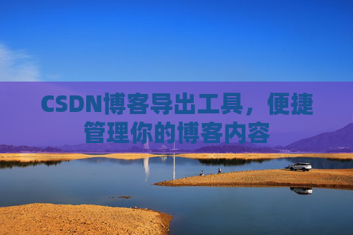 CSDN博客导出工具，便捷管理你的博客内容